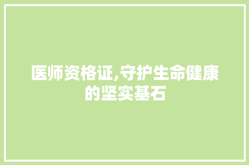 医师资格证,守护生命健康的坚实基石 医师资格证,守护生命健康的坚实基石 百度SEO