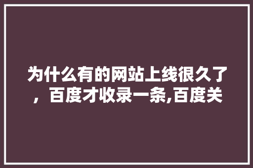 为什么有的网站上线很久了，百度才收录一条,百度关键词为什么不更新了。 为什么有的网站上线很久了，百度才收录一条,百度关键词为什么不更新了。 神马SEO