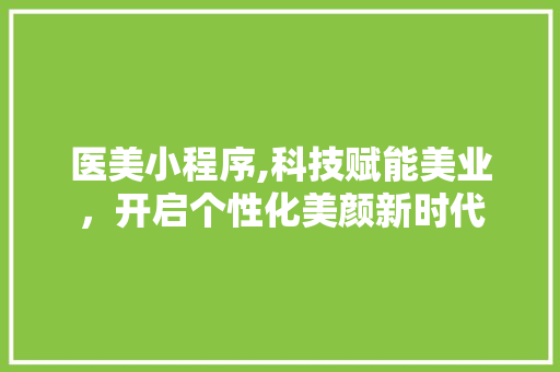 医美小程序,科技赋能美业，开启个性化美颜新时代