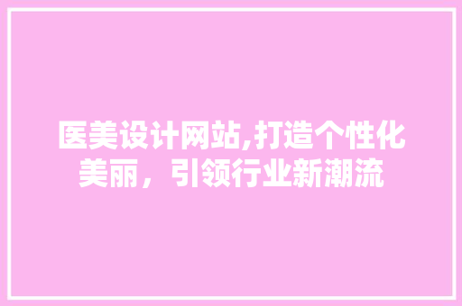 医美设计网站,打造个性化美丽，引领行业新潮流