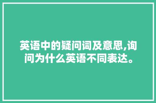 英语中的疑问词及意思,询问为什么英语不同表达。 英语中的疑问词及意思,询问为什么英语不同表达。 神马SEO