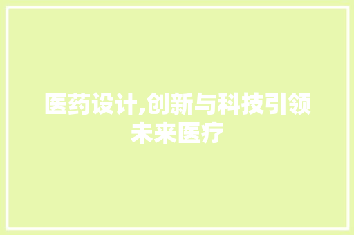 医药设计,创新与科技引领未来医疗 医药设计,创新与科技引领未来医疗 网站建设公司