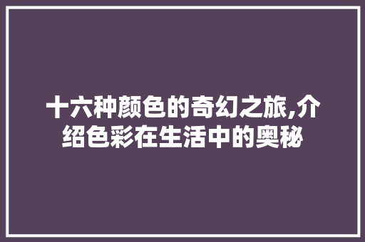 十六种颜色的奇幻之旅,介绍色彩在生活中的奥秘 十六种颜色的奇幻之旅,介绍色彩在生活中的奥秘 必应SEO