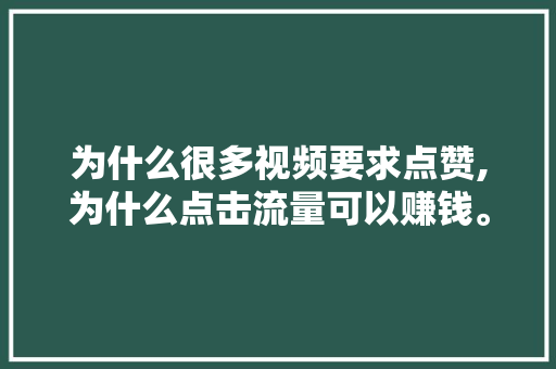为什么很多视频要求点赞,为什么点击流量可以赚钱。 为什么很多视频要求点赞,为什么点击流量可以赚钱。 神马SEO