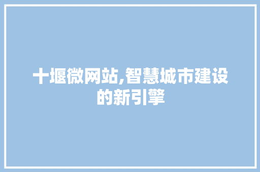 十堰微网站,智慧城市建设的新引擎 十堰微网站,智慧城市建设的新引擎 搜狗SEO