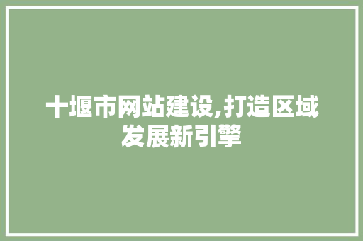 十堰市网站建设,打造区域发展新引擎 十堰市网站建设,打造区域发展新引擎 搜狗SEO