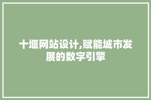十堰网站设计,赋能城市发展的数字引擎 十堰网站设计,赋能城市发展的数字引擎 必应SEO