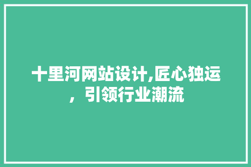 十里河网站设计,匠心独运，引领行业潮流 十里河网站设计,匠心独运，引领行业潮流 搜狗SEO