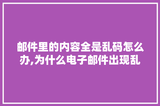 邮件里的内容全是乱码怎么办,为什么电子邮件出现乱码呢。 邮件里的内容全是乱码怎么办,为什么电子邮件出现乱码呢。 SEO关键词