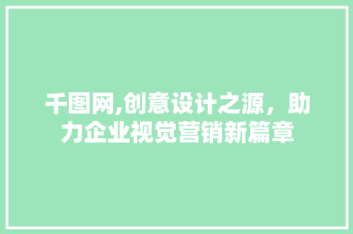 千图网,创意设计之源，助力企业视觉营销新篇章 千图网,创意设计之源，助力企业视觉营销新篇章 必应SEO