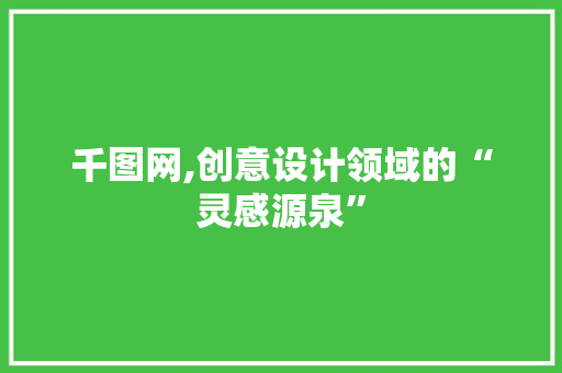 千图网,创意设计领域的“灵感源泉” 千图网,创意设计领域的“灵感源泉” 百度SEO