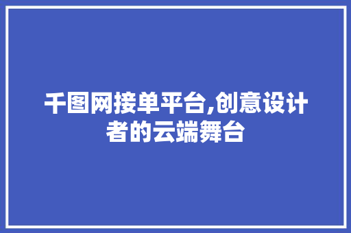 千图网接单平台,创意设计者的云端舞台