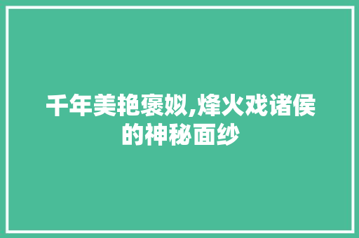 千年美艳褒姒,烽火戏诸侯的神秘面纱 千年美艳褒姒,烽火戏诸侯的神秘面纱 百度SEO