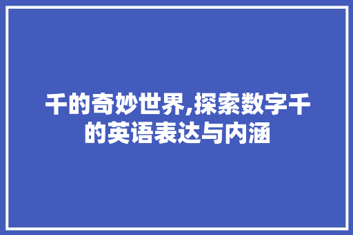 千的奇妙世界,探索数字千的英语表达与内涵 千的奇妙世界,探索数字千的英语表达与内涵 百度SEO