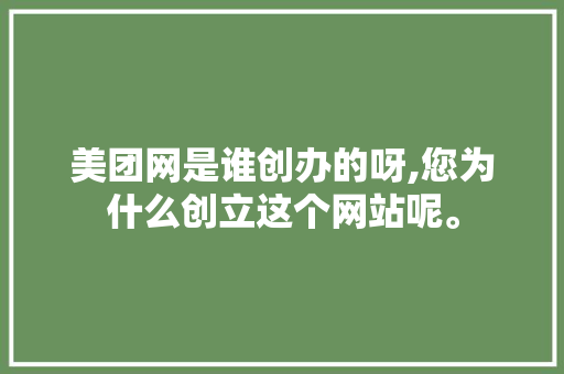 美团网是谁创办的呀,您为什么创立这个网站呢。 美团网是谁创办的呀,您为什么创立这个网站呢。 SEO关键词