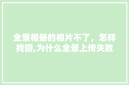 全景相册的相片不了,怎样找回,为什么全景上传失败了。 百度SEO 全景相册的相片不了,怎样找回,为什么全景上传失败了。 全景相册的相片不了,怎样找回,为什么全景上传失败了。 百度SEO