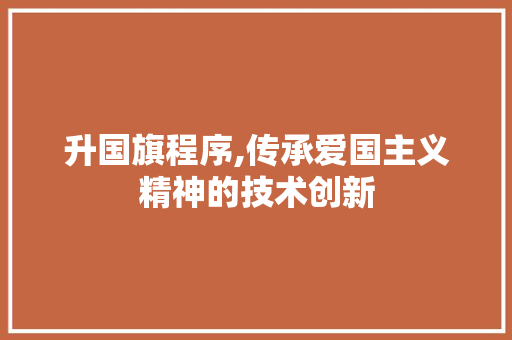 升国旗程序,传承爱国主义精神的技术创新 升国旗程序,传承爱国主义精神的技术创新 百度SEO