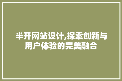 半开网站设计,探索创新与用户体验的完美融合 半开网站设计,探索创新与用户体验的完美融合 神马SEO