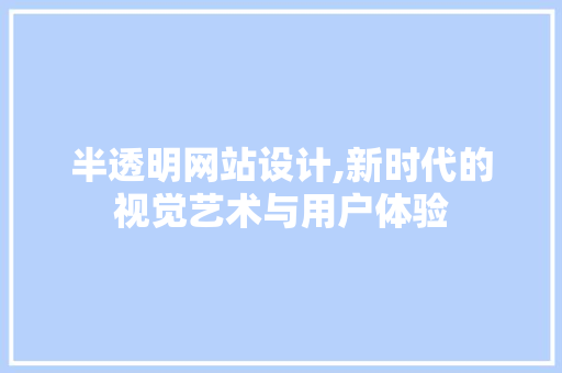 半透明网站设计,新时代的视觉艺术与用户体验 半透明网站设计,新时代的视觉艺术与用户体验 SEO关键词