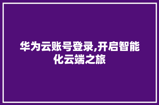 华为云账号登录,开启智能化云端之旅 华为云账号登录,开启智能化云端之旅 必应SEO