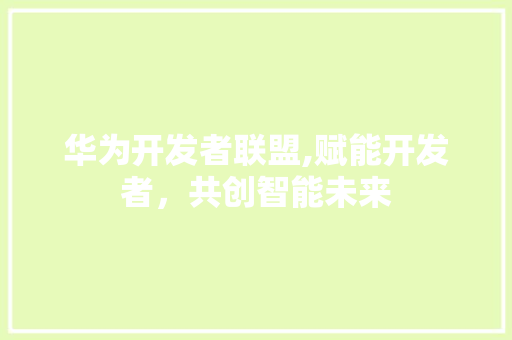 华为开发者联盟,赋能开发者，共创智能未来 华为开发者联盟,赋能开发者，共创智能未来 神马SEO