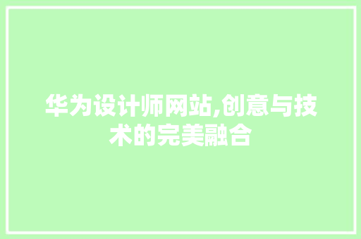 华为设计师网站,创意与技术的完美融合 华为设计师网站,创意与技术的完美融合 网站建设公司