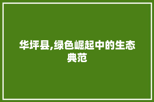 华坪县,绿色崛起中的生态典范 华坪县,绿色崛起中的生态典范 神马SEO