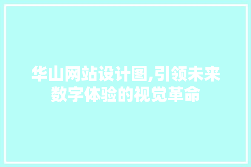 华山网站设计图,引领未来数字体验的视觉革命