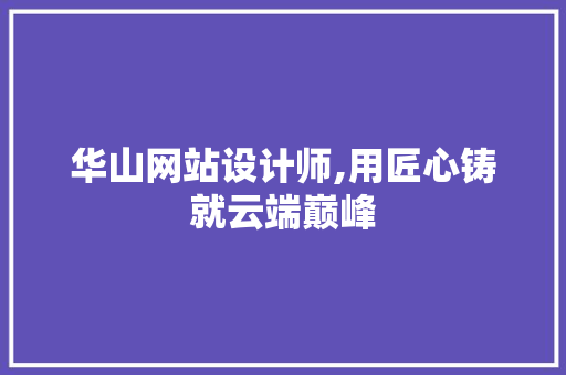 华山网站设计师,用匠心铸就云端巅峰