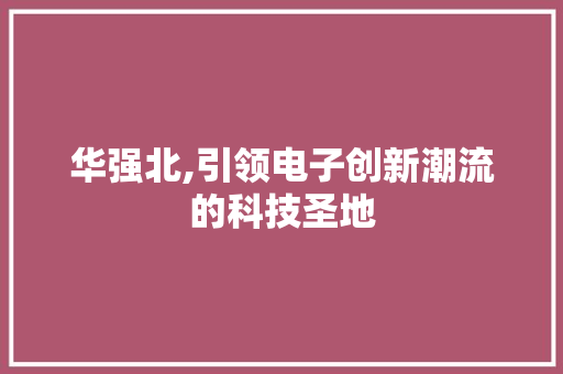 华强北,引领电子创新潮流的科技圣地