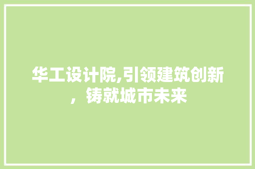 华工设计院,引领建筑创新，铸就城市未来 华工设计院,引领建筑创新，铸就城市未来 SEO关键词