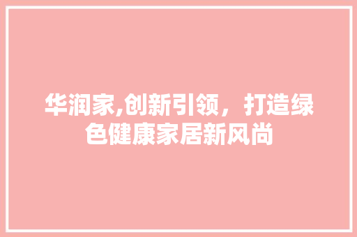 华润家,创新引领，打造绿色健康家居新风尚