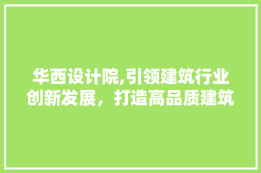 华西设计院,引领建筑行业创新发展，打造高品质建筑设计典范 华西设计院,引领建筑行业创新发展，打造高品质建筑设计典范 网站建设公司