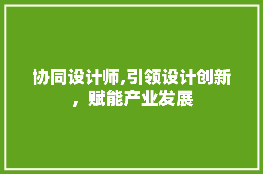 协同设计师,引领设计创新，赋能产业发展