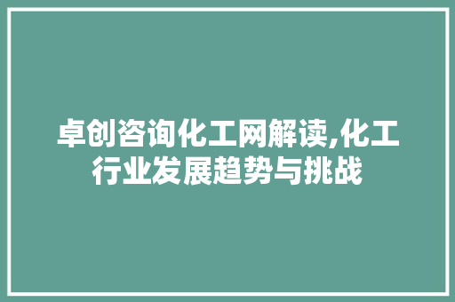 卓创咨询化工网解读,化工行业发展趋势与挑战 卓创咨询化工网解读,化工行业发展趋势与挑战 神马SEO