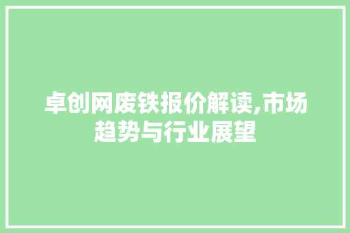 卓创网废铁报价解读,市场趋势与行业展望 卓创网废铁报价解读,市场趋势与行业展望 SEO关键词