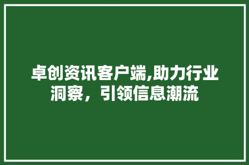 卓创资讯客户端,助力行业洞察，引领信息潮流 卓创资讯客户端,助力行业洞察，引领信息潮流 百度SEO