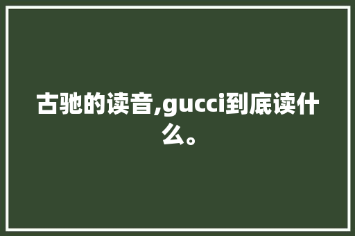 古驰的读音,gucci到底读什么。 古驰的读音,gucci到底读什么。 百度SEO