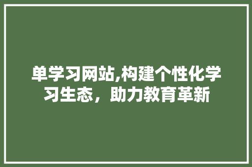 单学习网站,构建个性化学习生态，助力教育革新 网站建设公司