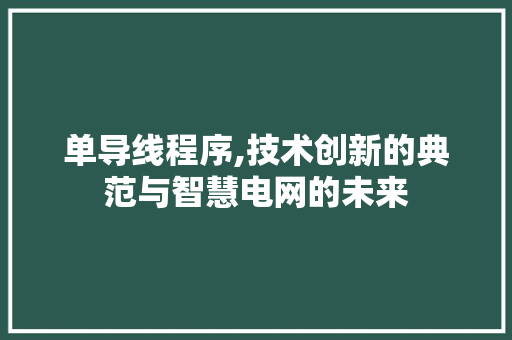 单导线程序,技术创新的典范与智慧电网的未来 单导线程序,技术创新的典范与智慧电网的未来 百度SEO