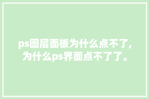 ps图层面板为什么点不了,为什么ps界面点不了了。 ps图层面板为什么点不了,为什么ps界面点不了了。 必应SEO
