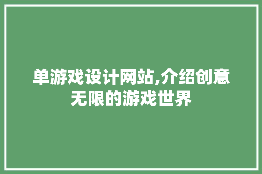 单游戏设计网站,介绍创意无限的游戏世界 单游戏设计网站,介绍创意无限的游戏世界 百度SEO