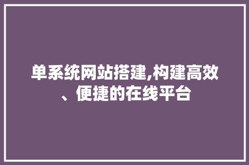 单系统网站搭建,构建高效、便捷的在线平台 单系统网站搭建,构建高效、便捷的在线平台 百度SEO