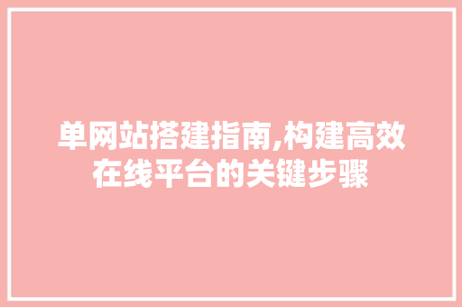 单网站搭建指南,构建高效在线平台的关键步骤 单网站搭建指南,构建高效在线平台的关键步骤 必应SEO