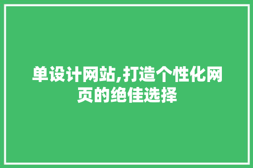 单设计网站,打造个性化网页的绝佳选择 单设计网站,打造个性化网页的绝佳选择 必应SEO