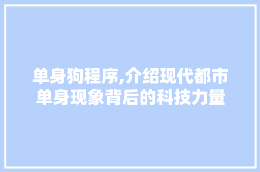 单身狗程序,介绍现代都市单身现象背后的科技力量
