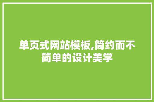 单页式网站模板,简约而不简单的设计美学 单页式网站模板,简约而不简单的设计美学 网站建设公司