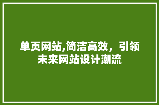 单页网站,简洁高效,引领未来网站设计潮流 搜狗SEO 单页网站,简洁高效,引领未来网站设计潮流 单页网站,简洁高效,引领未来网站设计潮流 搜狗SEO