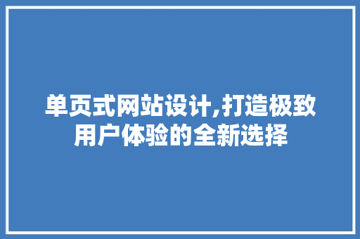 单页式网站设计,打造极致用户体验的全新选择 单页式网站设计,打造极致用户体验的全新选择 神马SEO