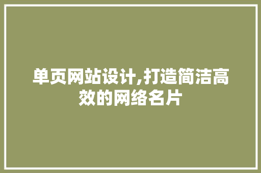 单页网站设计,打造简洁高效的网络名片 单页网站设计,打造简洁高效的网络名片 神马SEO